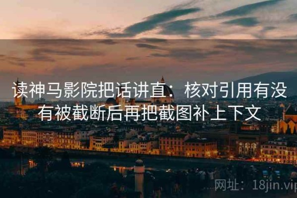 读神马影院把话讲直：核对引用有没有被截断后再把截图补上下文