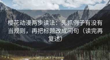樱花动漫两步读法：先抓例子有没有当规则，再把标题改成问句（读完再复述）