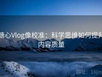 糖心Vlog像校准：科学思维如何提升内容质量