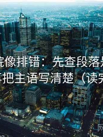 星辰影院像排错：先查段落是不是越级，再把主语写清楚（读完更稳）