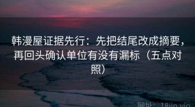 韩漫屋证据先行：先把结尾改成摘要，再回头确认单位有没有漏标（五点对照）