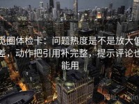 觅圈体检卡：问题热度是不是放大偏差，动作把引用补完整，提示评论也能用