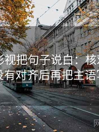 读人人影视把句子说白：核对对比口径有没有对齐后再把主语写清楚