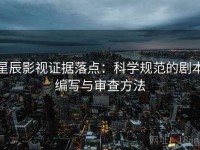 星辰影视证据落点：科学规范的剧本编写与审查方法