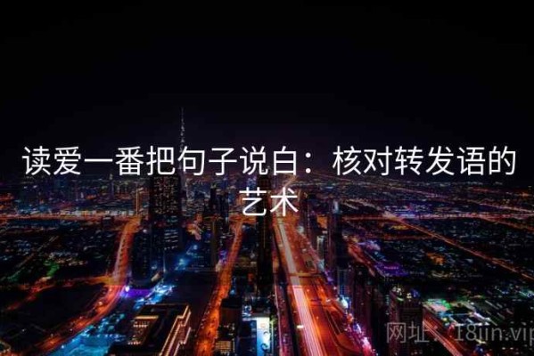 读爱一番把句子说白：核对转发语的艺术
