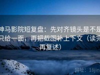 神马影院短复盘：先对齐镜头是不是只给一面，再把截图补上下文（读完再复述）