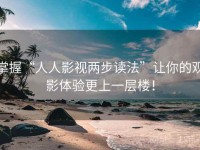 掌握“人人影视两步读法”让你的观影体验更上一层楼！