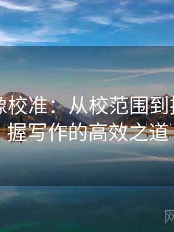 黑料网像校准：从校范围到摘要，掌握写作的高效之道