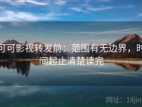 可可影视转发前：范围有无边界，时间起止清楚读完