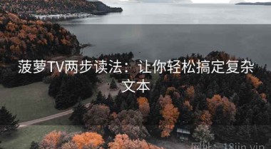 菠萝TV两步读法：让你轻松搞定复杂文本