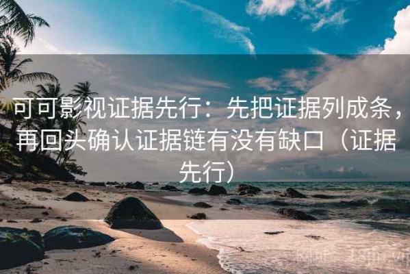 可可影视证据先行：先把证据列成条，再回头确认证据链有没有缺口（证据先行）
