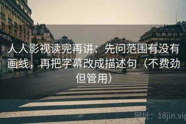 人人影视读完再讲：先问范围有没有画线，再把字幕改成描述句（不费劲但管用）