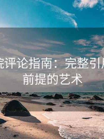 天天影院评论指南：完整引用与核对前提的艺术