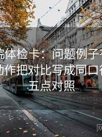 神马影院体检卡：问题例子有没有当规则，动作把对比写成同口径，提示五点对照