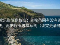 欧乐影院像校准：先校范围有没有画线，再把镜头选择写明（读完更清楚）