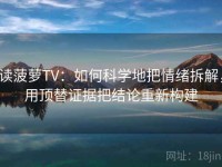 读菠萝TV：如何科学地把情绪拆解，用顶替证据把结论重新构建