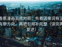 香蕉漫画五点对照：先看因果词有没有带方向，再把引用补完整（读完再复述）