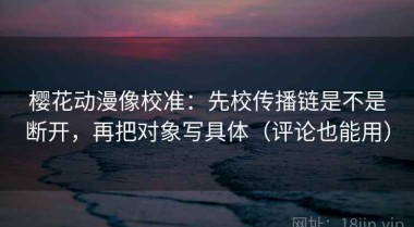樱花动漫像校准：先校传播链是不是断开，再把对象写具体（评论也能用）