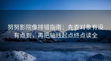 努努影院像排错指南：先查对象有没有点到，再把轴线起点终点读全
