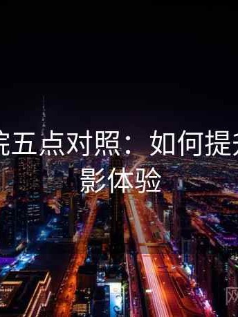 欧乐影院五点对照：如何提升你的观影体验
