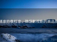 精准的像校准，确保影视剧的高品质