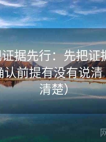 人人影视证据先行：先把证据列成条，再回头确认前提有没有说清（读完更清楚）