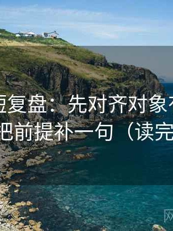 微密圈短复盘：先对齐对象有没有点到，再把前提补一句（读完更清醒）