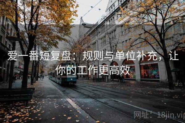 爱一番短复盘：规则与单位补充，让你的工作更高效