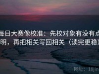 每日大赛像校准：先校对象有没有点明，再把相关写回相关（读完更稳）