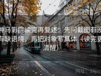 神马影院读完再复述：先问截图有没有缺语境，再把对象写具体（读完更清醒）