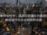 推特体检卡：揭开问题镜头的真相，解密动作与结论的独特连接