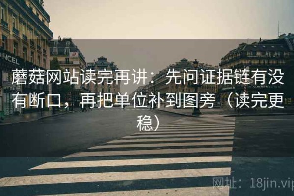 蘑菇网站读完再讲：先问证据链有没有断口，再把单位补到图旁（读完更稳）