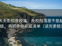 天天影院像校准：先校段落是不是越级，再把条件补成清单（读完更稳）