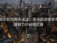 欧乐影院两步读法：提升阅读效率与理解力的秘密武器