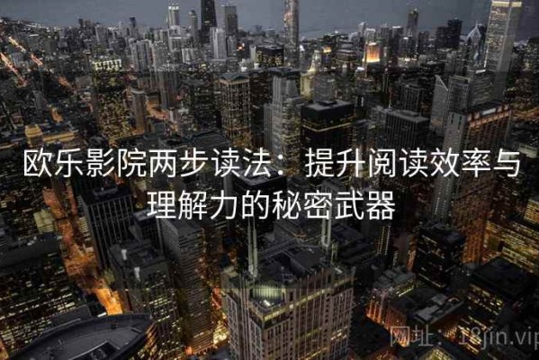 欧乐影院两步读法：提升阅读效率与理解力的秘密武器