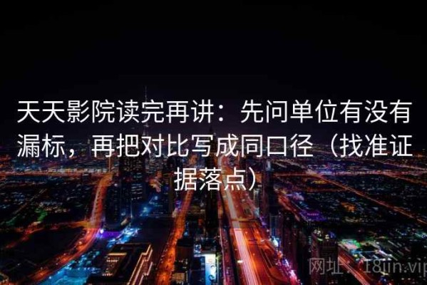天天影院读完再讲：先问单位有没有漏标，再把对比写成同口径（找准证据落点）
