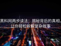 黑料网两步读法：揭秘背后的真相，让你轻松拆解复杂故事