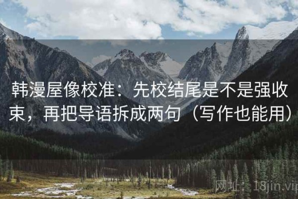 韩漫屋像校准：先校结尾是不是强收束，再把导语拆成两句（写作也能用）
