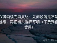 YY漫画读完再复述：先问段落是不是越级，再把镜头选择写明（不费劲但管用）