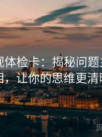 欧乐影视体检卡：揭秘问题主语的真相，让你的思维更清晰