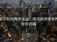 星空影院两步读法：提升阅读效率的秘密武器
