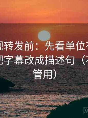 柚子影视转发前：先看单位有没有漏标，再把字幕改成描述句（不费劲但管用）