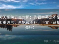 天天影院五点对照：先看字幕是不是加重语气，再把截图补上下文（证据先行）