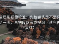 星辰影视像校准：先校镜头是不是只给一面，再把段落写成提纲（读完再复述）