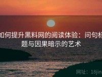 如何提升黑料网的阅读体验：问句标题与因果暗示的艺术