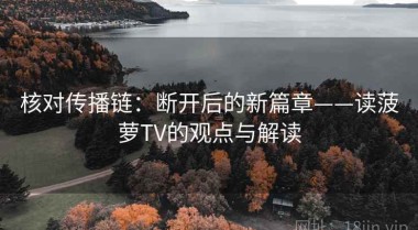 核对传播链：断开后的新篇章——读菠萝TV的观点与解读