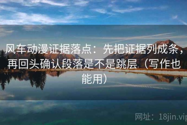 风车动漫证据落点：先把证据列成条，再回头确认段落是不是跳层（写作也能用）