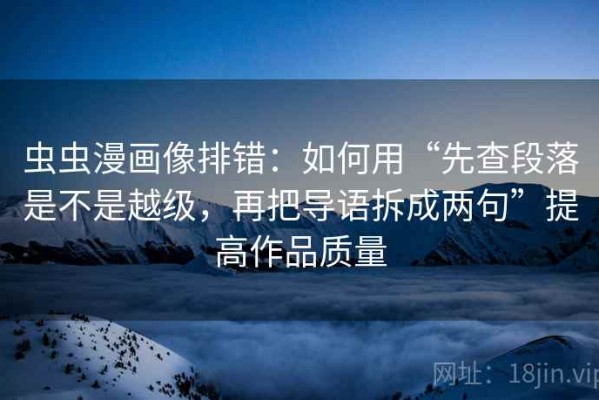 虫虫漫画像排错：如何用“先查段落是不是越级，再把导语拆成两句”提高作品质量