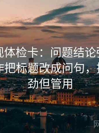 人人影视体检卡：问题结论强度合适吗，动作把标题改成问句，提示不费劲但管用