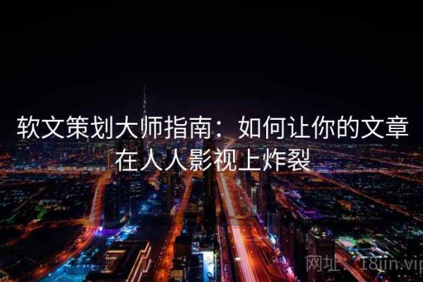 软文策划大师指南：如何让你的文章在人人影视上炸裂